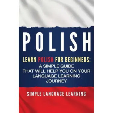 Polish: Learn Polish for Beginners: A Simple Guide that Will Help You on Your Language Learning Journey