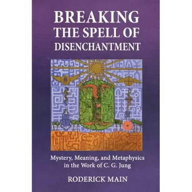 Breaking The Spell Of Disenchantment: Mystery, Meaning, And Metaphysics In The Work Of C. G. Jung