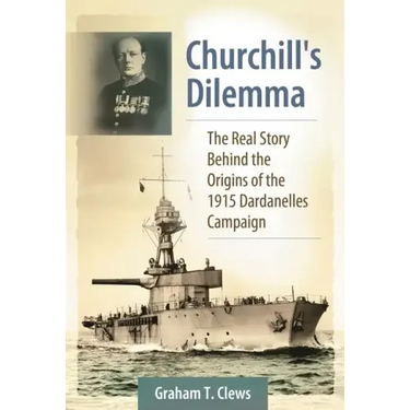 Churchill's Dilemma: The Real Story Behind the Origins of the 1915 Dardanelles Campaign