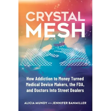 Crystal Mesh: How Addiction to Money Turned Medical Device Makers, the FDA, and Doctors Into Street Dealers