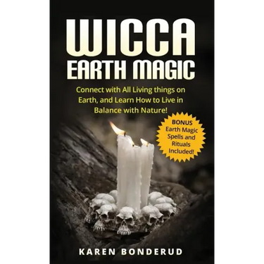 Wicca Earth Magic: Connect with All Living Things on Earth, and Learn How to Live in Balance with Nature! Bonus Earth Magic Spells and Rituals Include