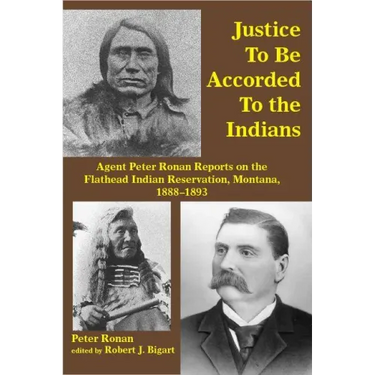 Justice to Be Accorded to the Indians: Agent Peter Ronan Reports on the Flathead Indian Reservation, Montana, 1888-1893