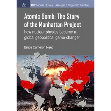Atomic Bomb: The Story of the Manhattan Project: How nuclear physics became a global geopolitical game-changer