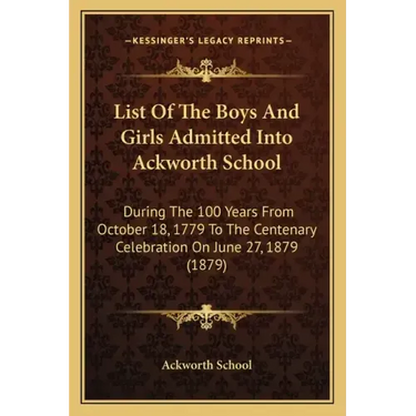 List of the Boys and Girls Admitted Into Ackworth School: During the 100 Years from October 18, 1779 to the Centenary Celebration on June 27, 1879 (18