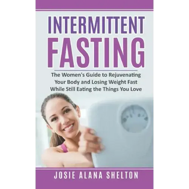 Intermittent Fasting: The Women's Guide to Rejuvenating Your Body and Losing Weight Fast While Still Eating the Things You Love