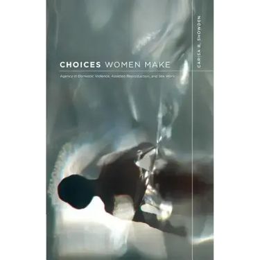 Choices Women Make: Agency in Domestic Violence, Assisted Reproduction, and Sex Work