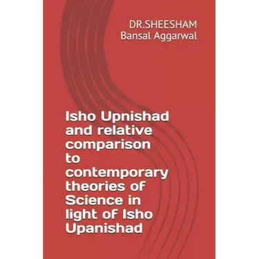 Isho Upnishad and relative comparison to contemporary theories of Science in light of Isho Upanishad