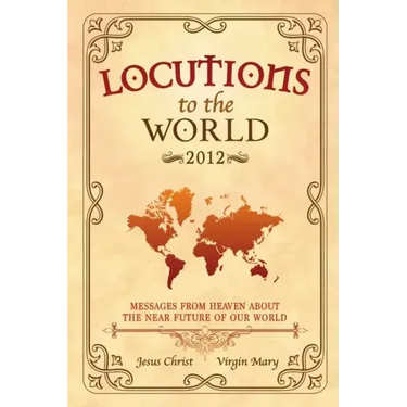 Locutions to the World - 2012: Messages from Heaven about the near Future of our World