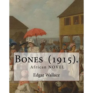 Bones (1915). By: Edgar Wallace: Bones. Being Further Adventures in Mr. Commissioner Sanders' Country