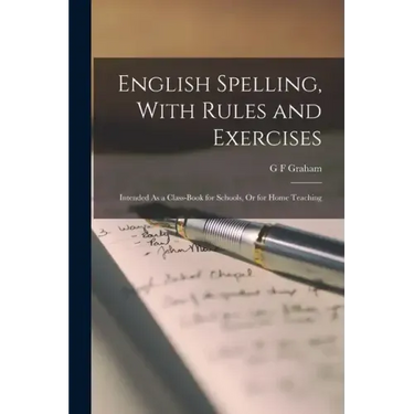 English Spelling, With Rules and Exercises: Intended As a Class-Book for Schools, Or for Home Teaching