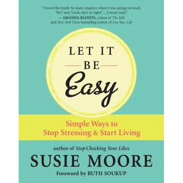 Let It Be Easy: Simple Ways to Stop Stressing & Start Living