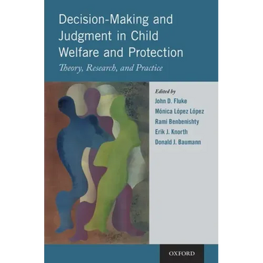 Decision-Making and Judgment in Child Welfare and Protection: Theory, Research, and Practice