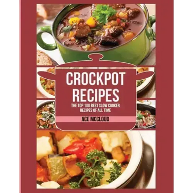 Crockpot Recipes: The Top 100 Best Slow Cooker Recipes Of All Time