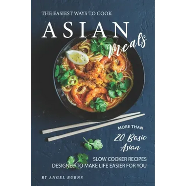 The Easiest Ways to Cook Asian Meals: More Than 20 Basic Asian Slow Cooker Recipes Designed to Make Life Easier for You