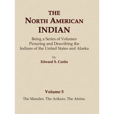 The North American Indian Volume 5 - The Mandan, The Arikara, The Atsina