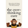 The Overthinking Cure: How to Stay in the Present, Shake Negativity, and Stop Your Stress and Anxiety