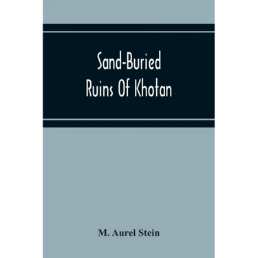 Sand-Buried Ruins Of Khotan: Personal Narrative Of A Journey Of Archaeological And Geographical Exploration In Chinese Turkestan