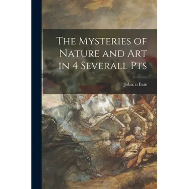 The Mysteries of Nature and Art in 4 Severall Pts