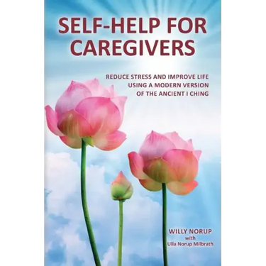 Self-Help for Caregivers: Reduce stress and improve life using a modern version of the ancient I Ching