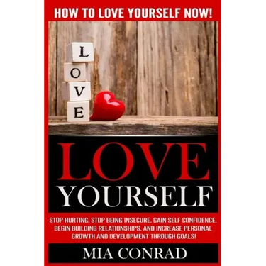 Love Yourself: How To Love Yourself NOW! Stop Hurting, Stop Being Insecure, Gain Self Confidence, Begin Building Relationships, And I