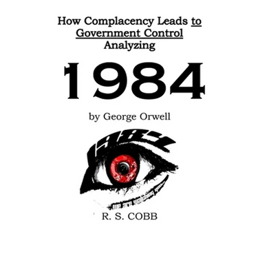 Discovering How Complacency Leads to Government Control by Analyzing Nineteen Eighty-Four by George Orwell