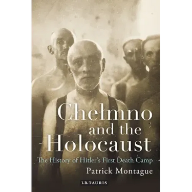 Chelmno and the Holocaust: A History of Hitler's First Death Camp
