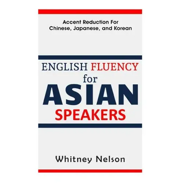 English Fluency For Asian Speakers: Accent Reduction For Chinese, Japanese, and Korean
