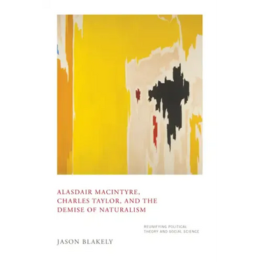 Alasdair Macintyre, Charles Taylor, and the Demise of Naturalism: Reunifying Political Theory and Social Science