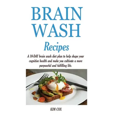 Brain Wash Recipes: A 10-DAY brain wash diet plan to help shape your cognitive health and make you cultivate a more purposeful and fulfilling life.