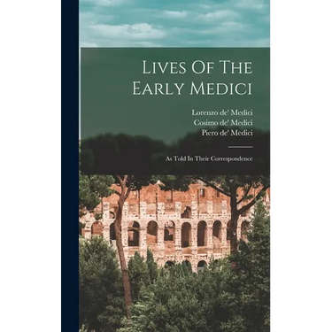 Lives Of The Early Medici: As Told In Their Correspondence
