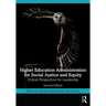 Higher Education Administration for Social Justice and Equity: Critical Perspectives for Leadership