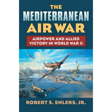 The Mediterranean Air War: Airpower and Allied Victory in World War II