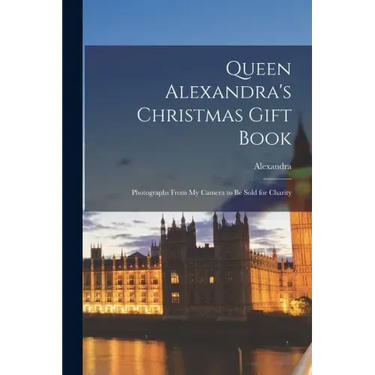 Queen Alexandra's Christmas Gift Book: Photographs From My Camera to Be Sold for Charity