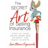 The Secret Art of Selling Insurance: Step Up Your Sales Game and Attract the Right Clients