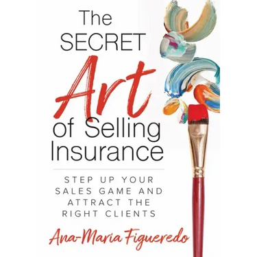 The Secret Art of Selling Insurance: Step Up Your Sales Game and Attract the Right Clients