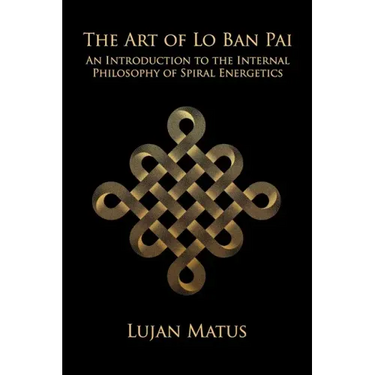The Art of Lo Ban Pai: An Introduction to the Internal Philosophy of Spiral Energetics