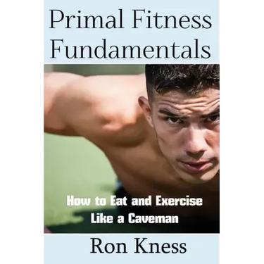 Primal Fitness Fundamentals: How to Eat and Exercise Like a Caveman