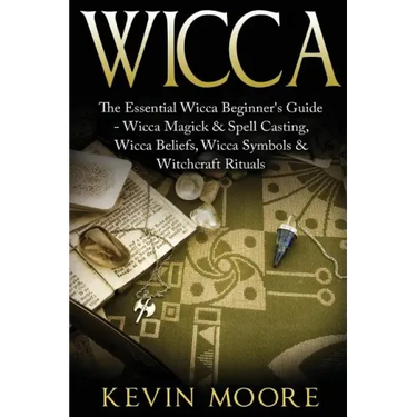 Wicca: The Essential Wicca Beginner's Guide - Wicca Magick & Spell Casting, Wicca Beliefs, Wicca Symbols & Witchcraft Rituals