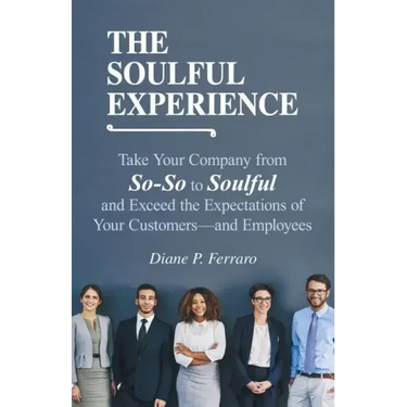 The Soulful Experience: Take Your Company from So-So to Soulful and Exceed the Expectations of Your Customers-And Employees
