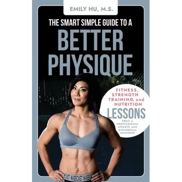 The Smart Simple Guide to a Better Physique: Fitness, Strength Training, and Nutrition Lessons from a Professional Athlete and Biomedical Engineer