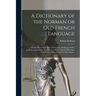 A Dictionary of the Norman or Old French Language: Collected From Such Acts of Parliament, Parliament Rolls, Journals, Acts of State, Records, Law Boo
