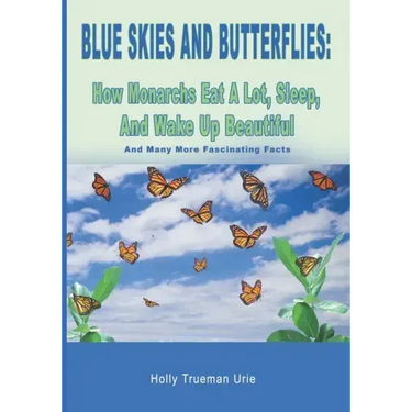 Blue Skies and Butterflies: How Monarchs Eat A Lot, Sleep, And Wake Up Beautiful: And Many More Fascinating Facts