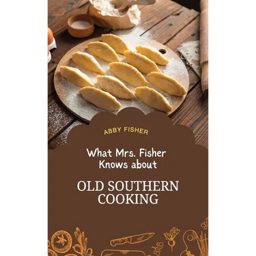 What Mrs. Fisher Knows About Old Southern Cooking: An Enduring Testament to African-American Culinary Heritage from 1881