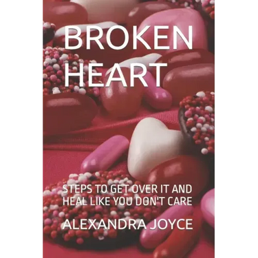 Broken Heart: Steps to Get Over It and Heal Like You Don't Care