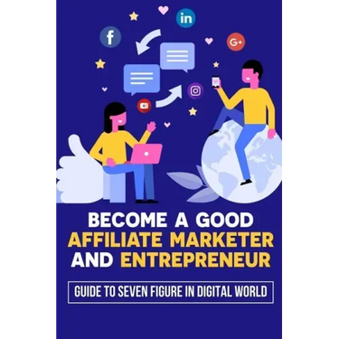 Become A Good Affiliate Marketer And Entrepreneur: Guide To Seven Figure In Digital World: Affiliate Marketing Strategy