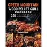 Green Mountain Wood Pellet Grill Cookbook: 300 Foolproof, Quick & Easy Recipes for your Outdoor Grill
