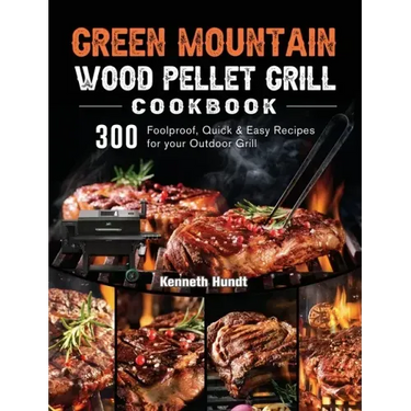 Green Mountain Wood Pellet Grill Cookbook: 300 Foolproof, Quick & Easy Recipes for your Outdoor Grill