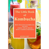 The Little Book of Kombucha: Best Delicious Kombucha Recipes, Useful Tips & Tricks, Most Common Mistakes