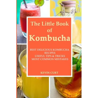 The Little Book of Kombucha: Best Delicious Kombucha Recipes, Useful Tips & Tricks, Most Common Mistakes