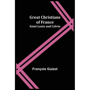Great Christians of France: Saint Louis and Calvin